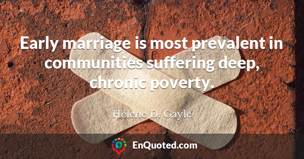 Early marriage is most prevalent in communities suffering deep, chronic poverty.