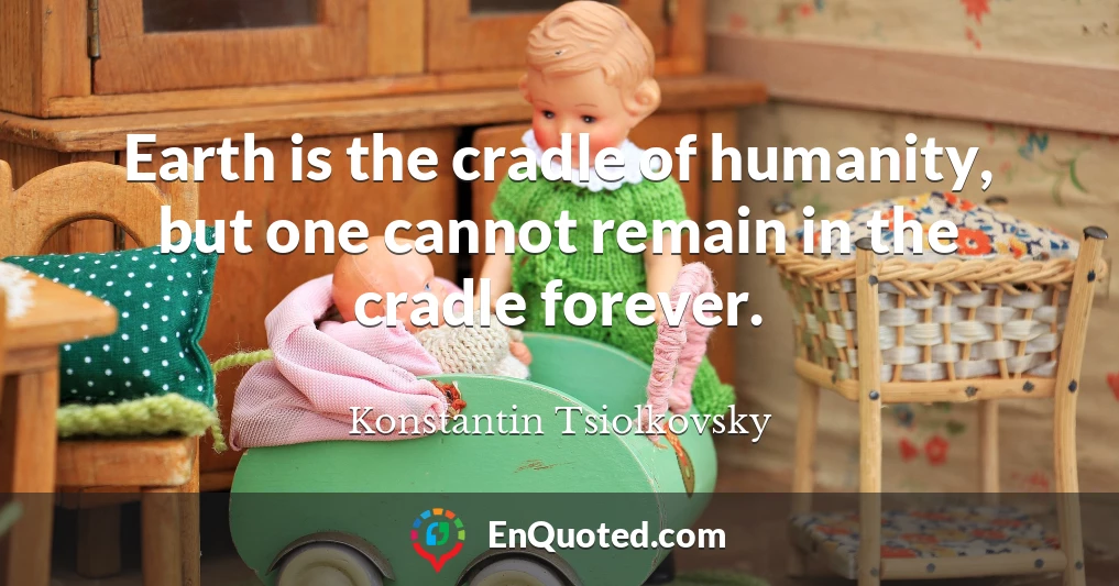 Earth is the cradle of humanity, but one cannot remain in the cradle forever.