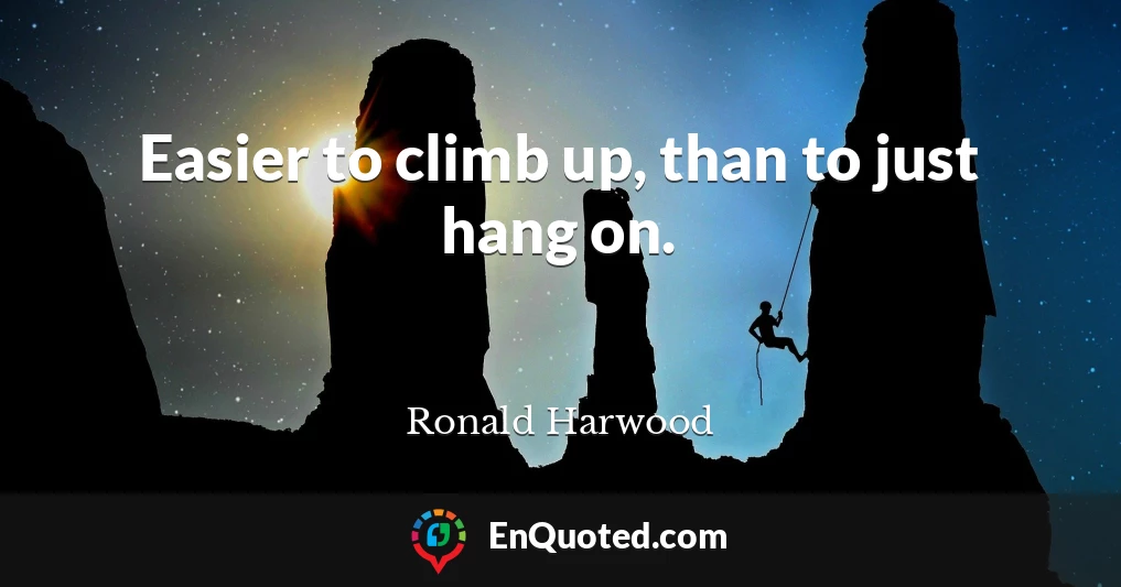 Easier to climb up, than to just hang on.
