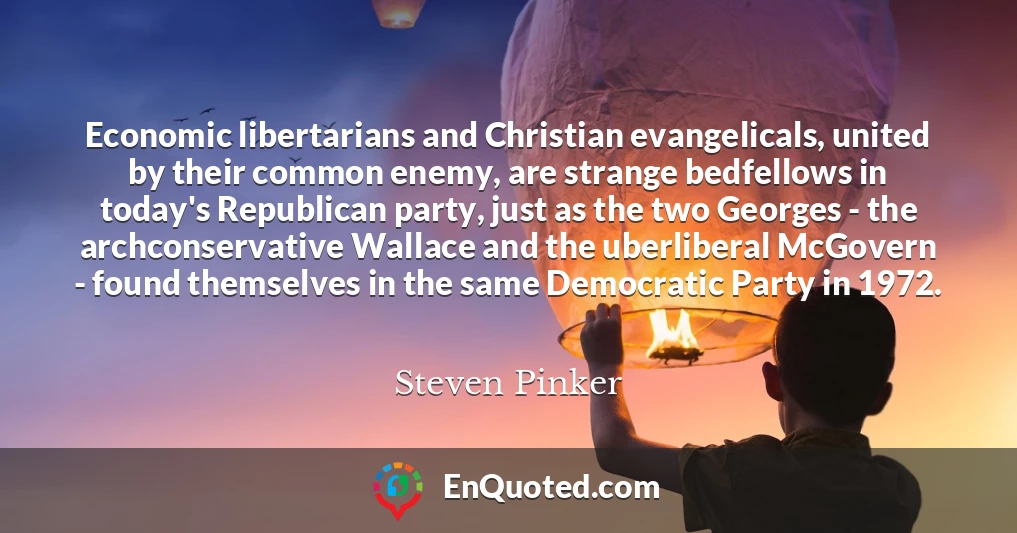 Economic libertarians and Christian evangelicals, united by their common enemy, are strange bedfellows in today's Republican party, just as the two Georges - the archconservative Wallace and the uberliberal McGovern - found themselves in the same Democratic Party in 1972. Economic libertarians and Christian evangelicals, united by their common enemy, are strange bedfellows in today's Republican party, just as the two Georges - the archconservative Wallace and the uberliberal McGovern - found themselves in the same Democratic Party in 1972.