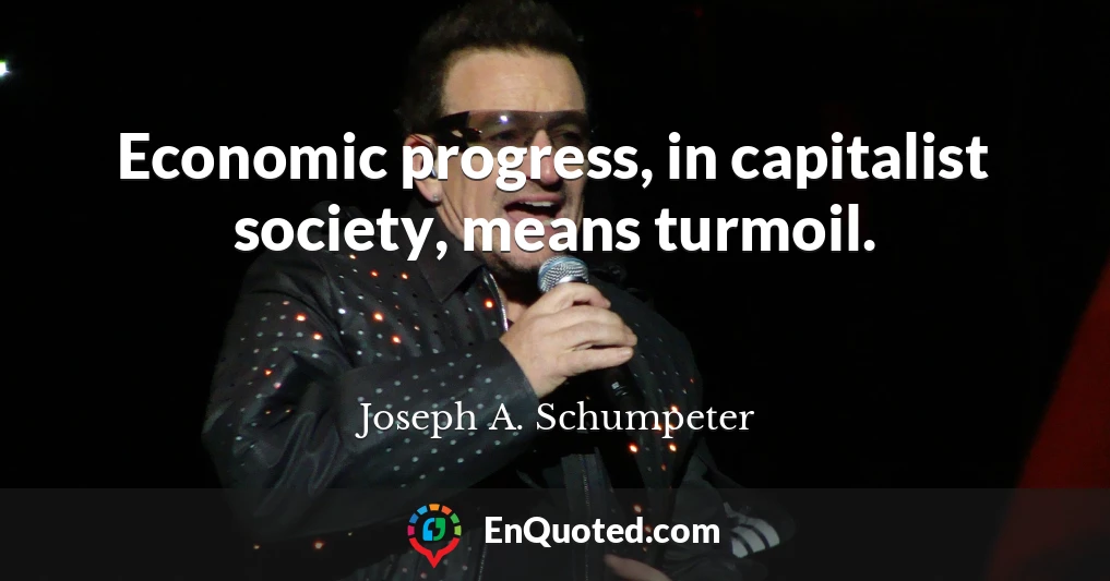 Economic progress, in capitalist society, means turmoil.