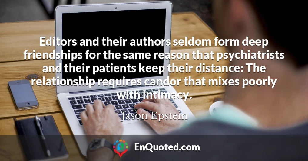 Editors and their authors seldom form deep friendships for the same reason that psychiatrists and their patients keep their distance: The relationship requires candor that mixes poorly with intimacy.