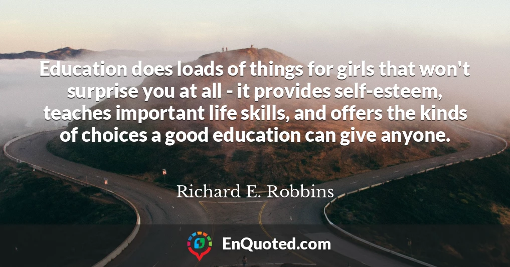 Education does loads of things for girls that won't surprise you at all - it provides self-esteem, teaches important life skills, and offers the kinds of choices a good education can give anyone.