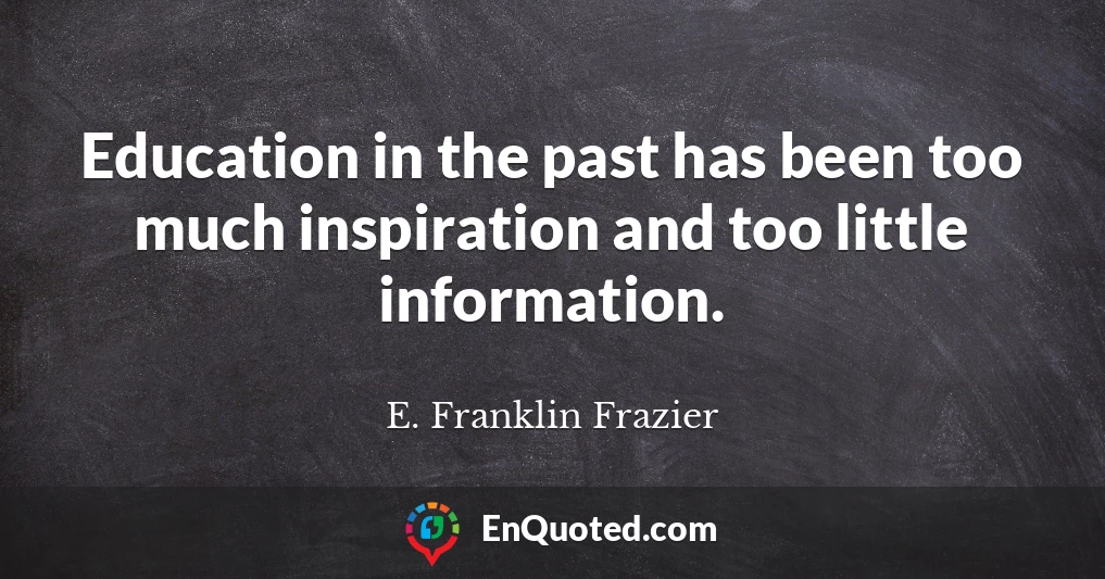 Education in the past has been too much inspiration and too little information.