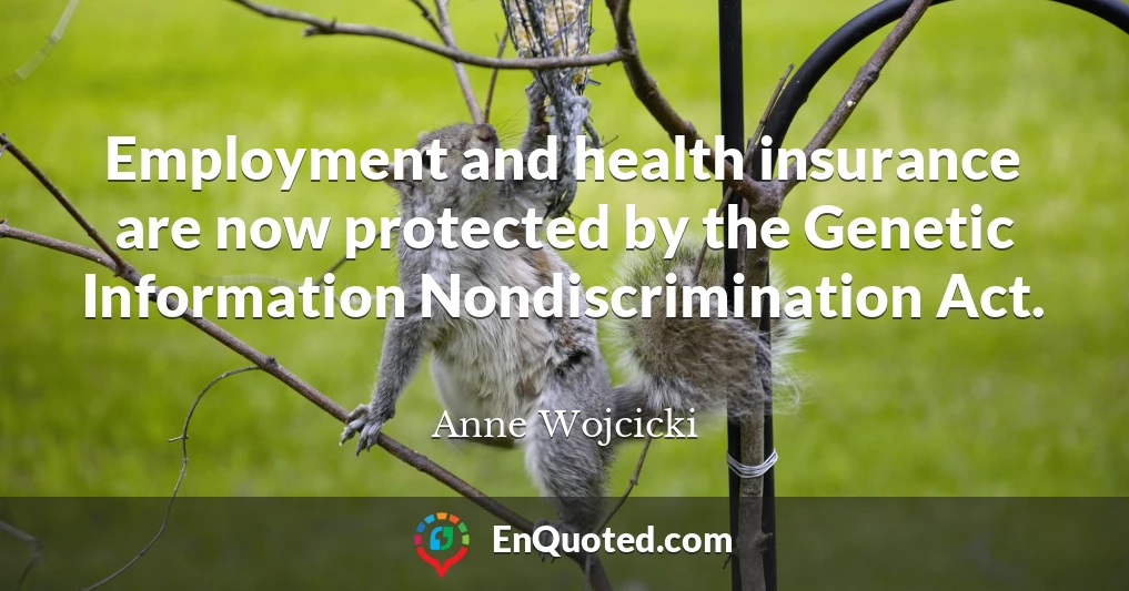 Employment and health insurance are now protected by the Genetic Information Nondiscrimination Act. Employment and health insurance are now protected by the Genetic Information Nondiscrimination Act.