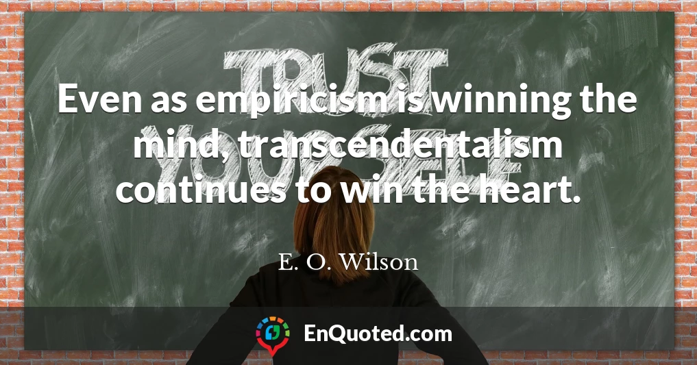 Even as empiricism is winning the mind, transcendentalism continues to win the heart.