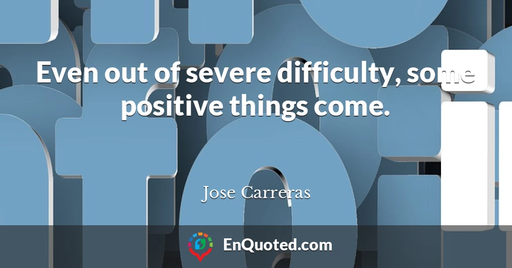 Even out of severe difficulty, some positive things come.
