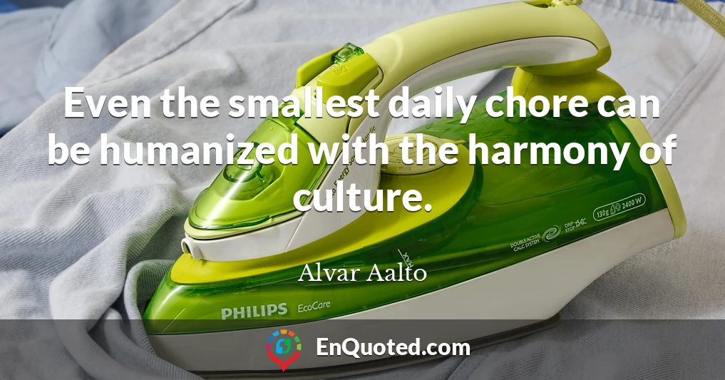 Even the smallest daily chore can be humanized with the harmony of culture.