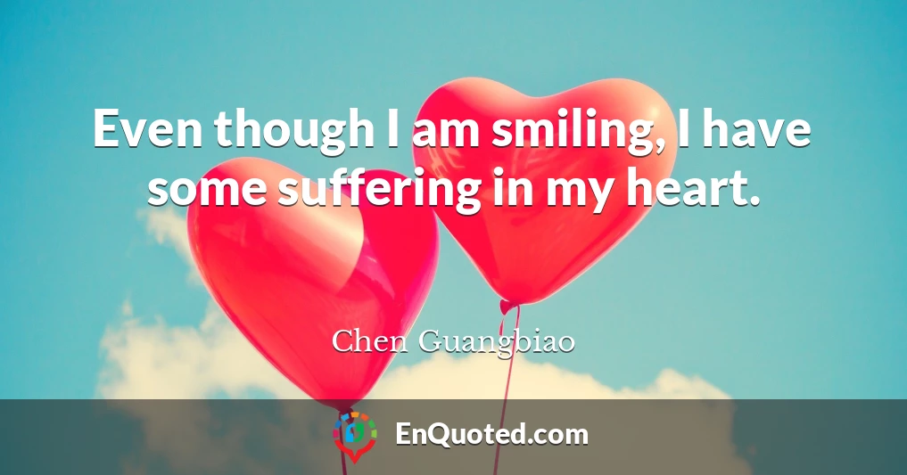 Even though I am smiling, I have some suffering in my heart.