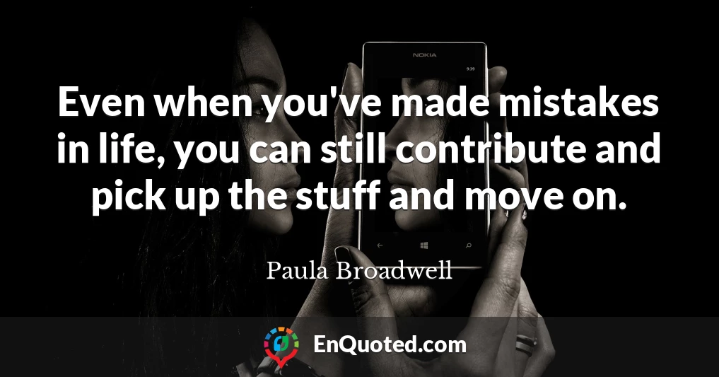 Even when you've made mistakes in life, you can still contribute and pick up the stuff and move on.