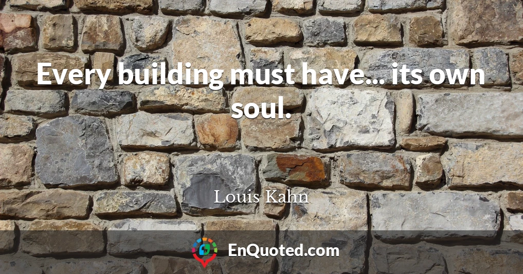 Every building must have... its own soul.
