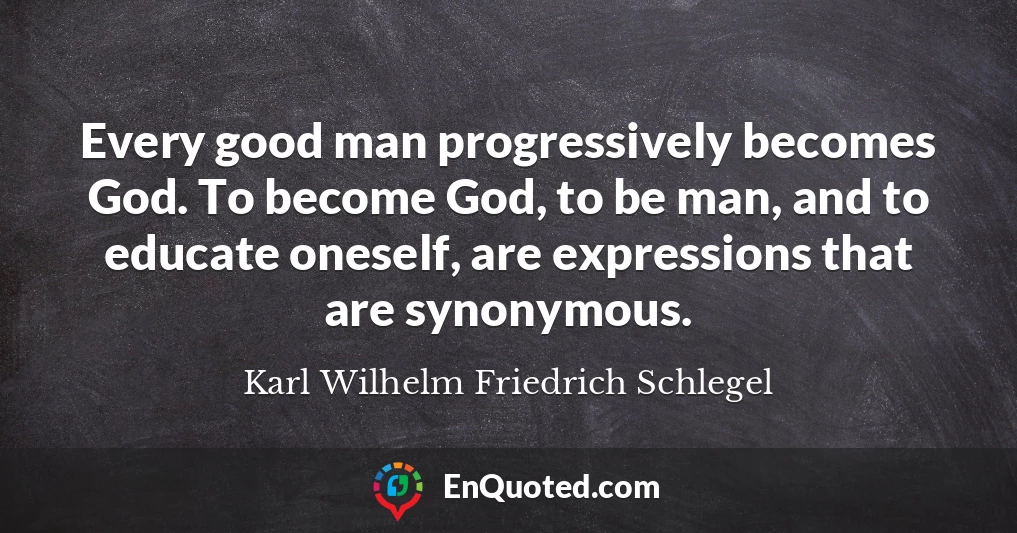 Every good man progressively becomes God. To become God, to be man, and to educate oneself, are expressions that are synonymous.