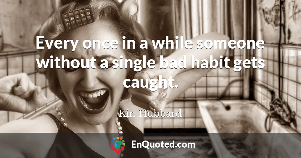 Every once in a while someone without a single bad habit gets caught.