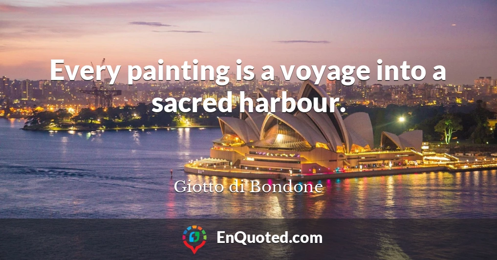Every painting is a voyage into a sacred harbour.