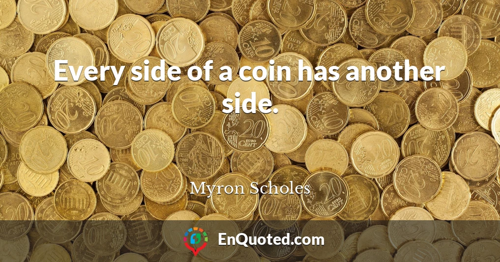 Every side of a coin has another side.