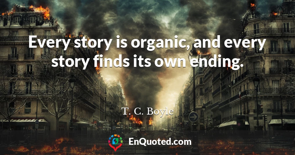 Every story is organic, and every story finds its own ending.