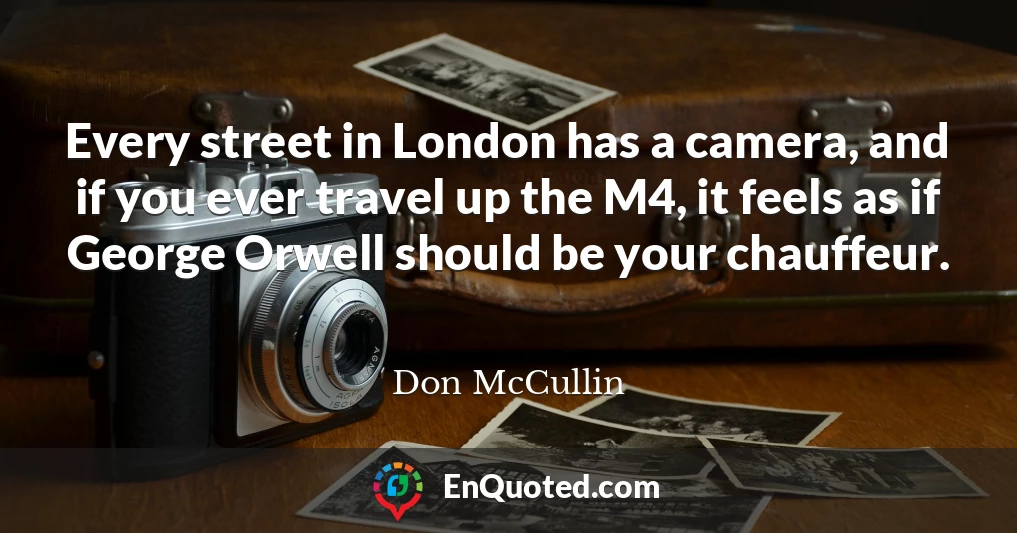 Every street in London has a camera, and if you ever travel up the M4, it feels as if George Orwell should be your chauffeur.