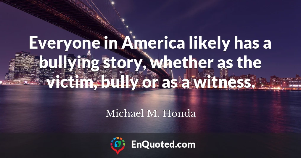 Everyone in America likely has a bullying story, whether as the victim, bully or as a witness.