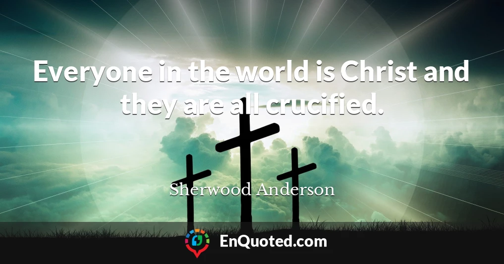 Everyone in the world is Christ and they are all crucified.