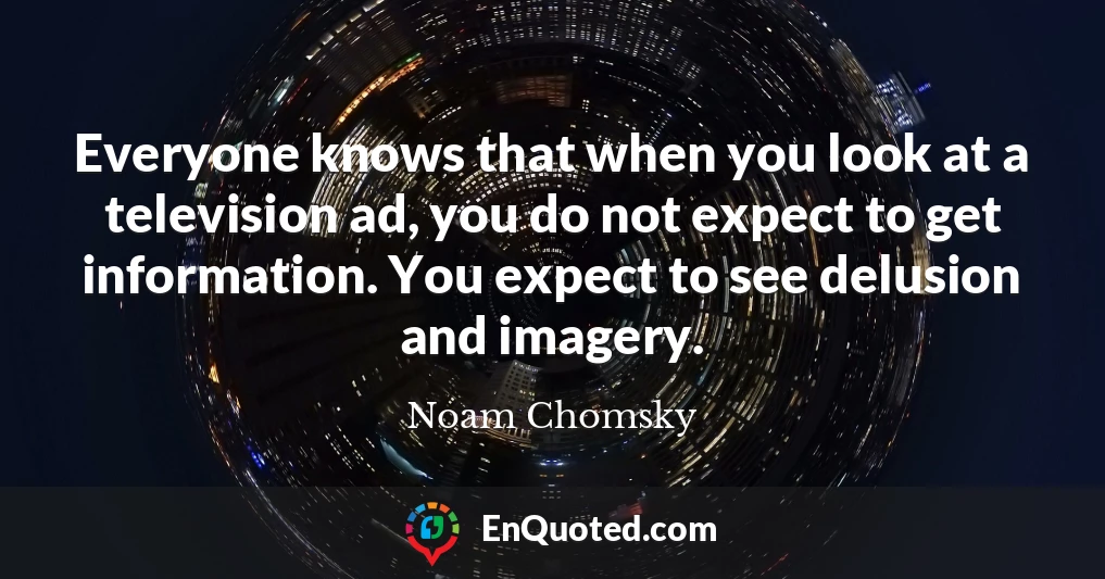 Everyone knows that when you look at a television ad, you do not expect to get information. You expect to see delusion and imagery.