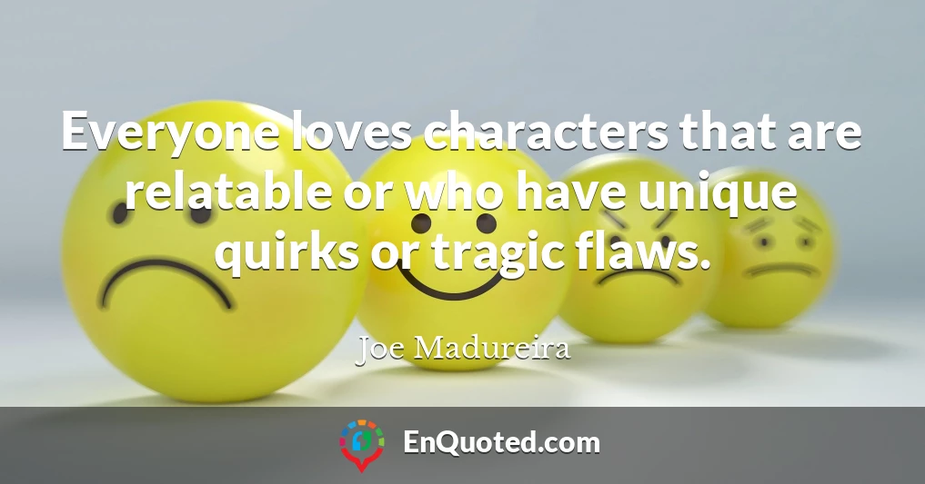 Everyone loves characters that are relatable or who have unique quirks or tragic flaws.