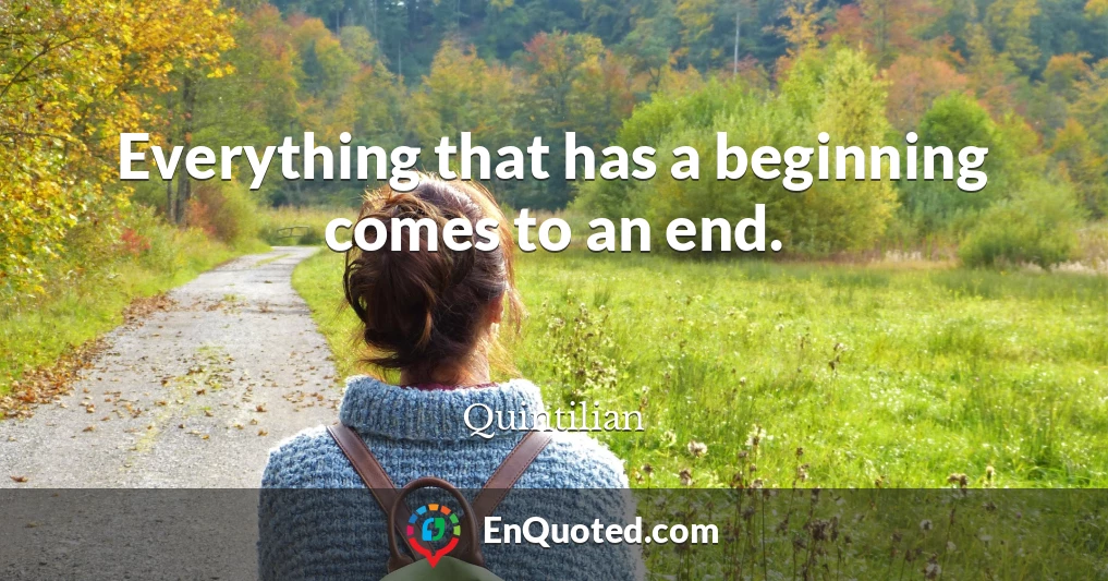 Everything that has a beginning comes to an end.