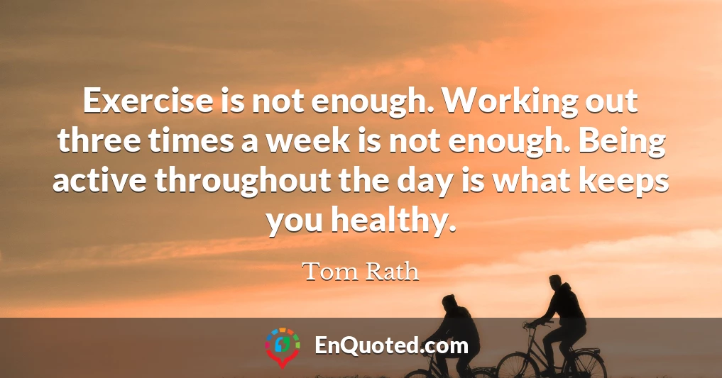 Exercise is not enough. Working out three times a week is not enough. Being active throughout the day is what keeps you healthy.