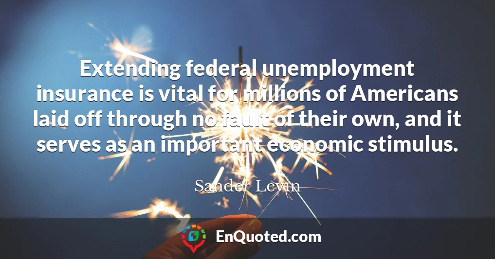 Extending federal unemployment insurance is vital for millions of Americans laid off through no fault of their own, and it serves as an important economic stimulus.