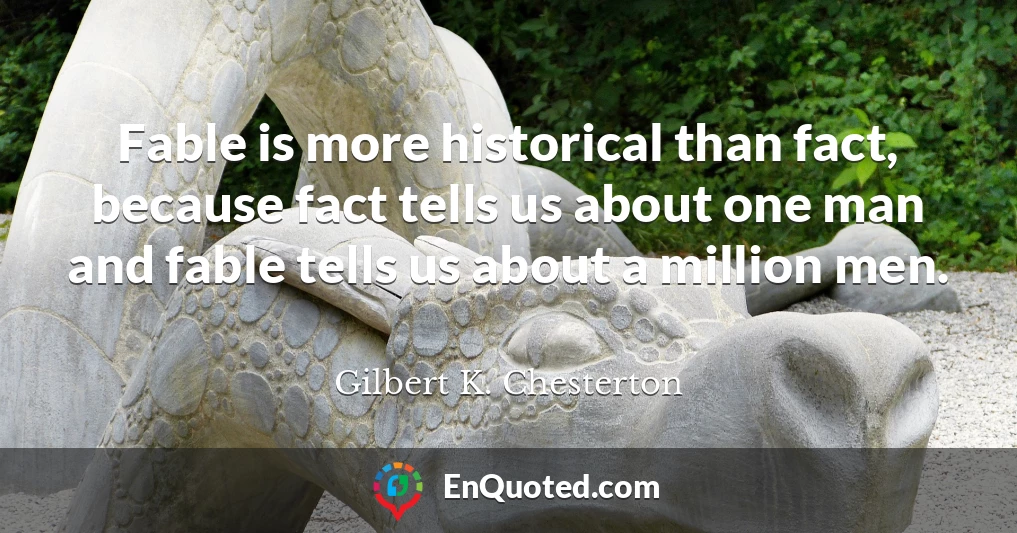 Fable is more historical than fact, because fact tells us about one man and fable tells us about a million men.
