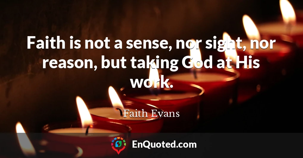 Faith is not a sense, nor sight, nor reason, but taking God at His work.