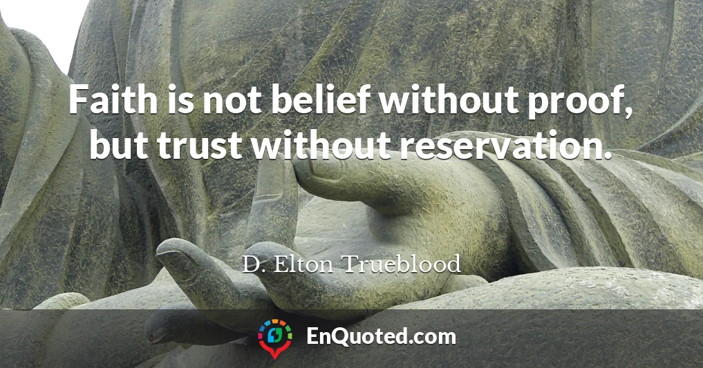 Faith is not belief without proof, but trust without reservation.