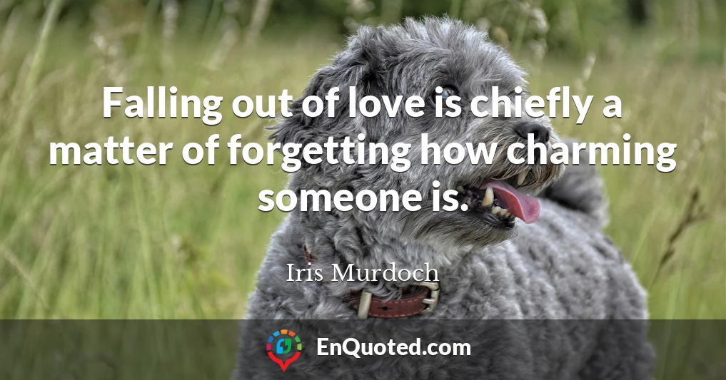Falling out of love is chiefly a matter of forgetting how charming someone is.