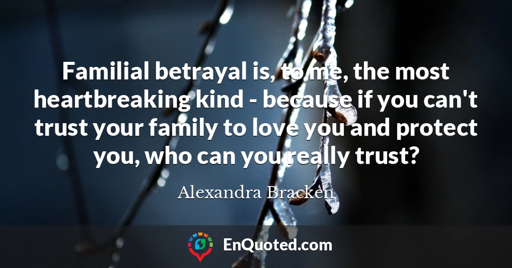 Familial betrayal is, to me, the most heartbreaking kind - because if you can't trust your family to love you and protect you, who can you really trust?