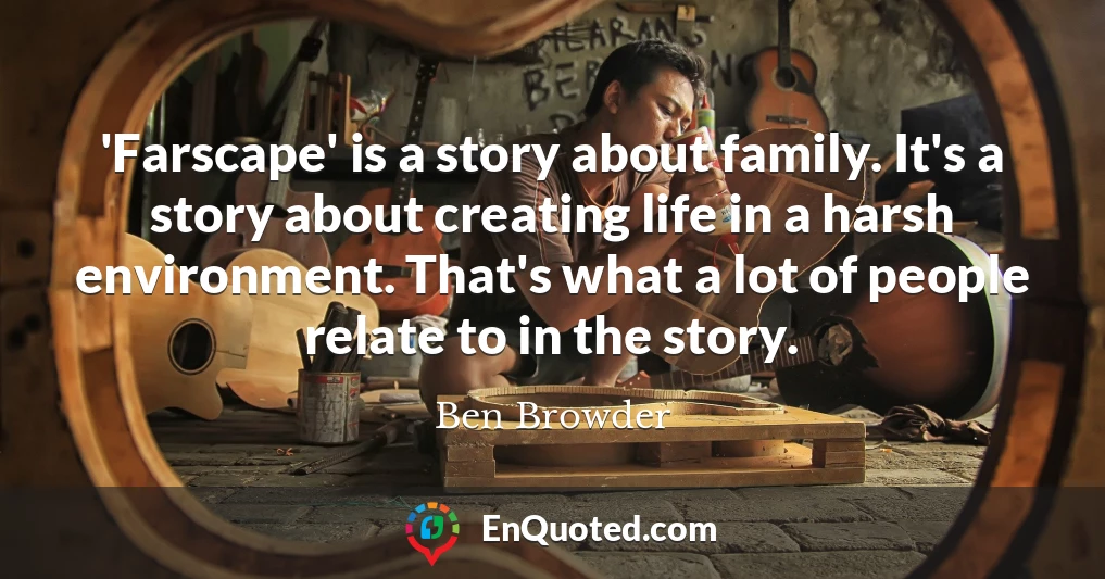 'Farscape' is a story about family. It's a story about creating life in a harsh environment. That's what a lot of people relate to in the story.