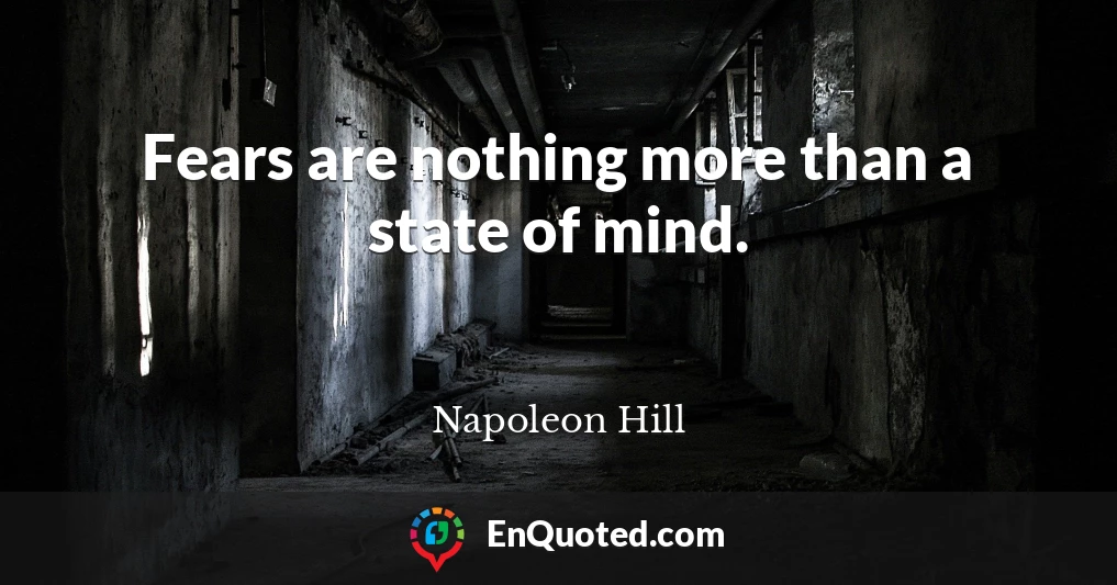 Fears are nothing more than a state of mind.