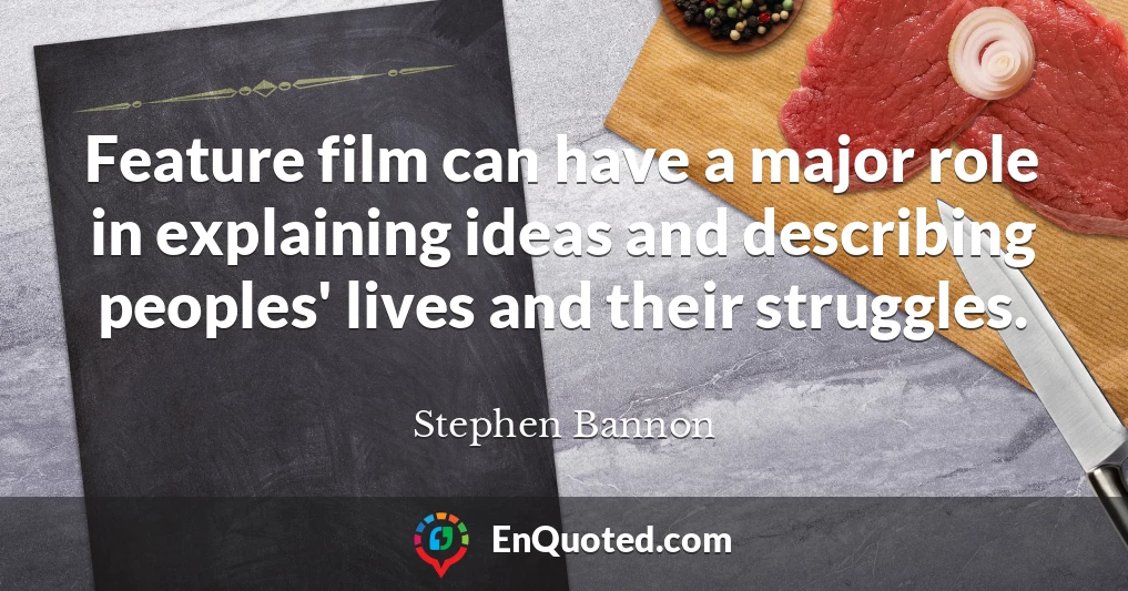 Feature film can have a major role in explaining ideas and describing peoples' lives and their struggles.