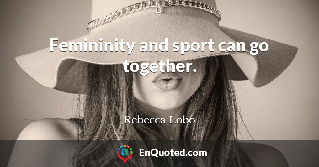 Femininity and sport can go together.