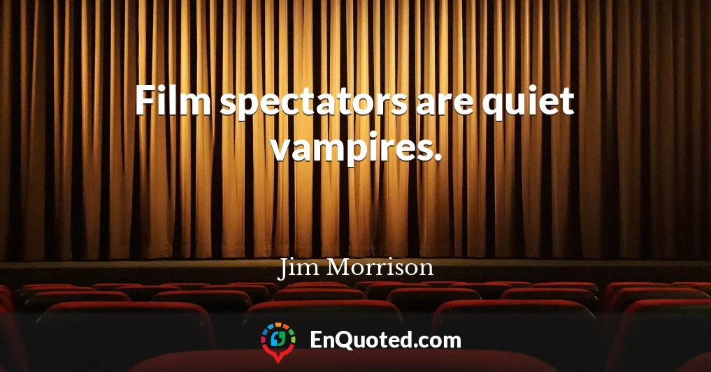Film spectators are quiet vampires.