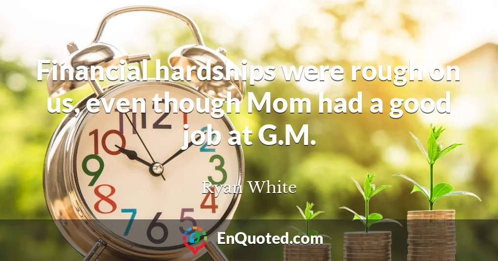 Financial hardships were rough on us, even though Mom had a good job at G.M.