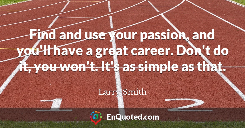 Find and use your passion, and you'll have a great career. Don't do it, you won't. It's as simple as that.