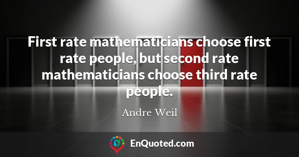 First rate mathematicians choose first rate people, but second rate mathematicians choose third rate people.