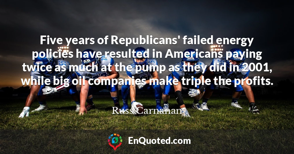 Five years of Republicans' failed energy policies have resulted in Americans paying twice as much at the pump as they did in 2001, while big oil companies make triple the profits.