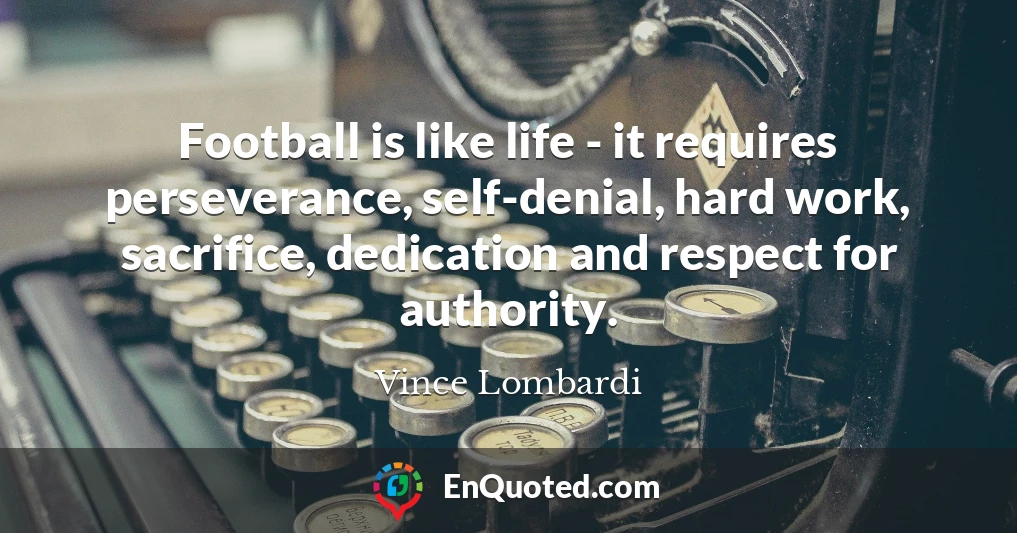Football is like life - it requires perseverance, self-denial, hard work, sacrifice, dedication and respect for authority. Football is like life - it requires perseverance, self-denial, hard work, sacrifice, dedication and respect for authority.
