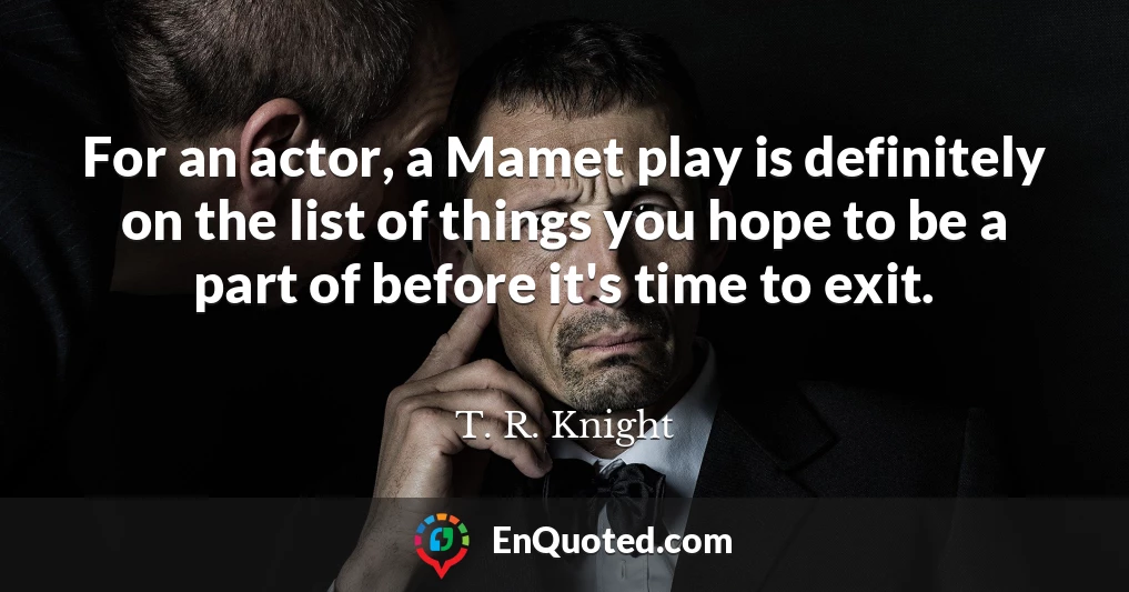 For an actor, a Mamet play is definitely on the list of things you hope to be a part of before it's time to exit.