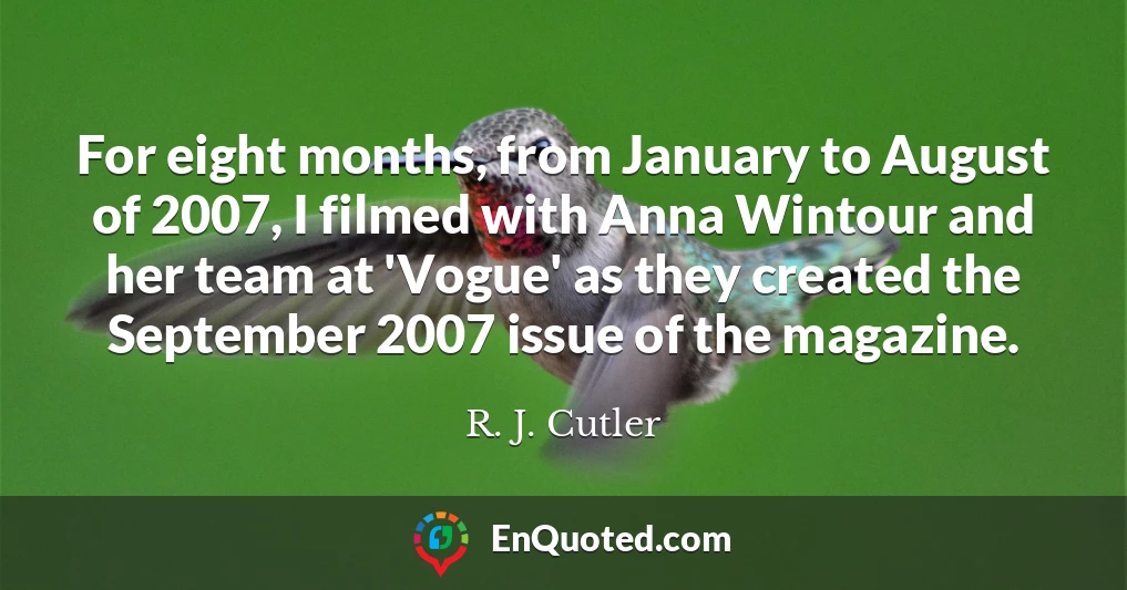 For eight months, from January to August of 2007, I filmed with Anna Wintour and her team at 'Vogue' as they created the September 2007 issue of the magazine.