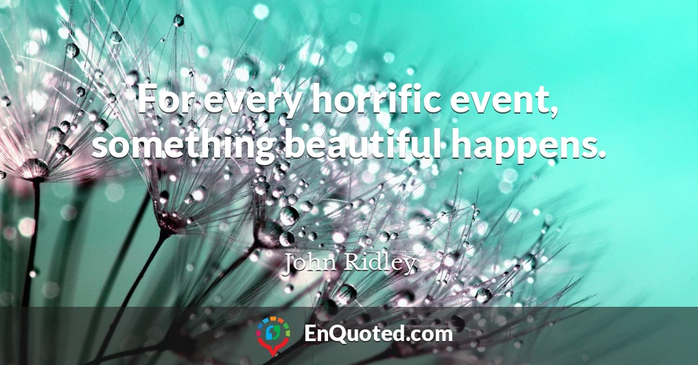 For every horrific event, something beautiful happens.