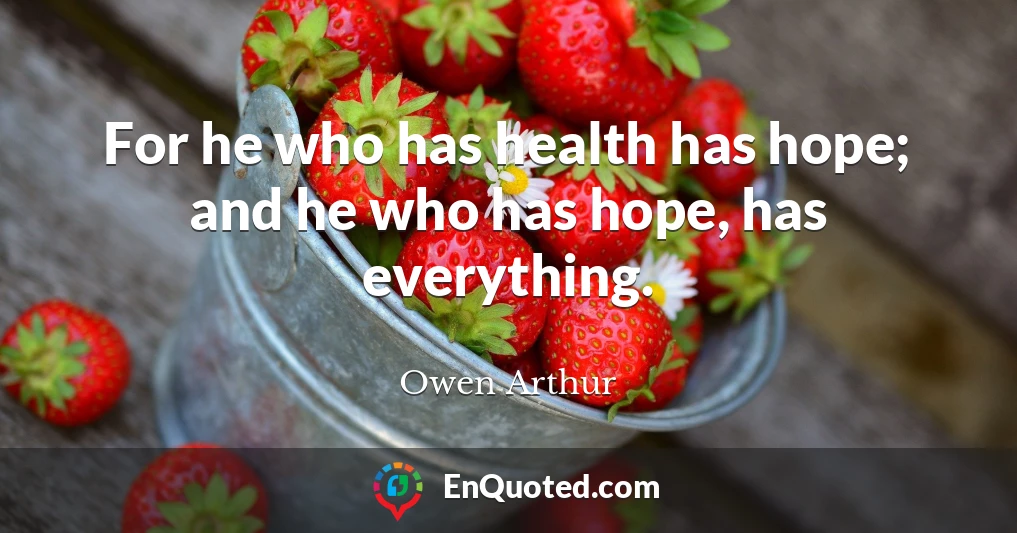 For he who has health has hope; and he who has hope, has everything.