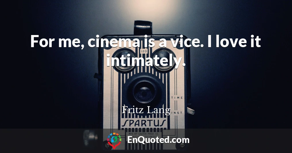 For me, cinema is a vice. I love it intimately.