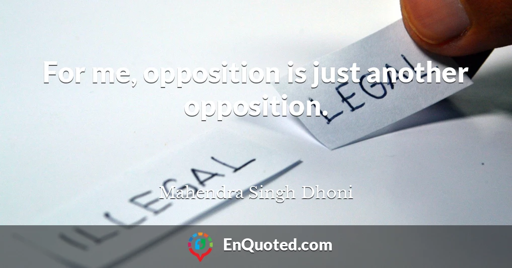 For me, opposition is just another opposition.