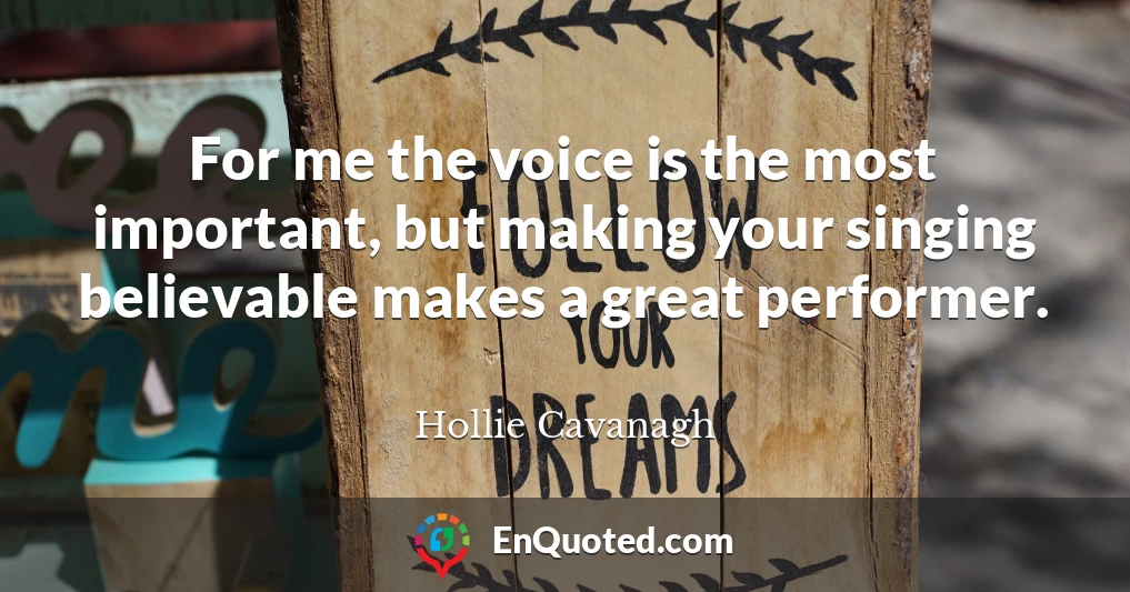 For me the voice is the most important, but making your singing believable makes a great performer.